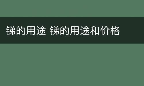 锑的用途 锑的用途和价格