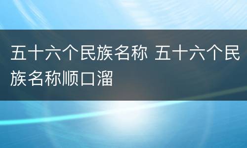 五十六个民族名称 五十六个民族名称顺口溜