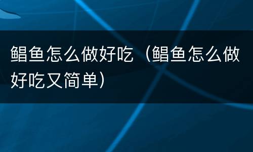 鲳鱼怎么做好吃（鲳鱼怎么做好吃又简单）