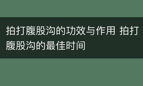 拍打腹股沟的功效与作用 拍打腹股沟的最佳时间