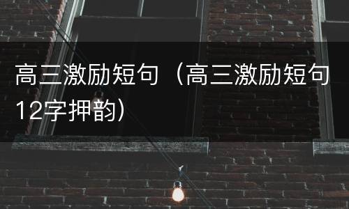 高三激励短句（高三激励短句12字押韵）