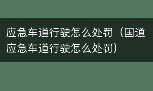 应急车道行驶怎么处罚（国道应急车道行驶怎么处罚）