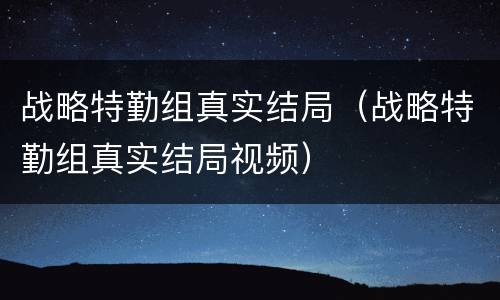 战略特勤组真实结局（战略特勤组真实结局视频）
