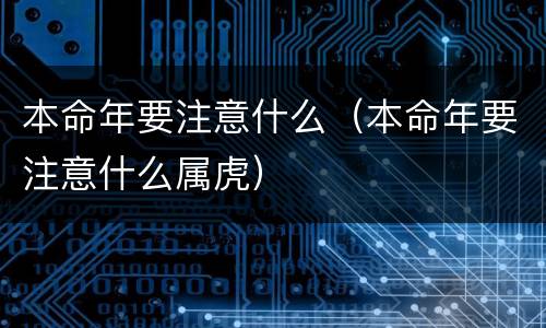 本命年要注意什么（本命年要注意什么属虎）