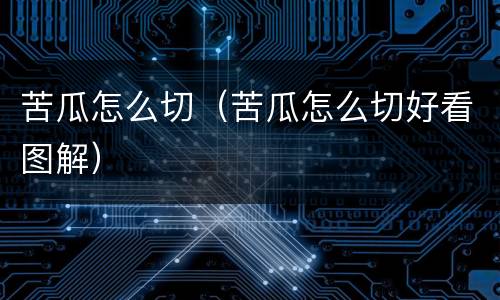 苦瓜怎么切（苦瓜怎么切好看图解）