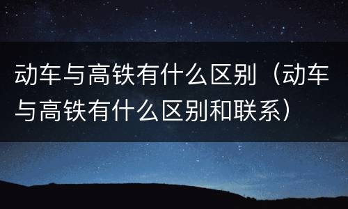 动车与高铁有什么区别（动车与高铁有什么区别和联系）