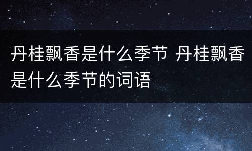 丹桂飘香是什么季节 丹桂飘香是什么季节的词语