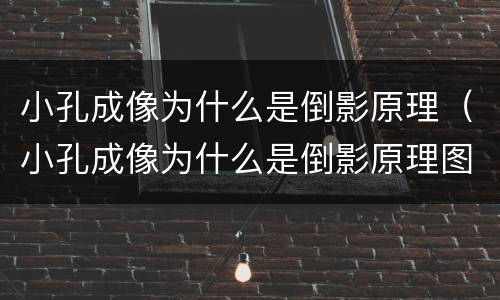 小孔成像为什么是倒影原理（小孔成像为什么是倒影原理图）