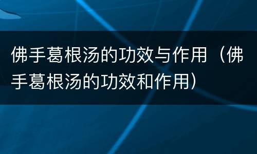 佛手葛根汤的功效与作用（佛手葛根汤的功效和作用）