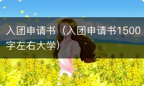 入团申请书（入团申请书1500字左右大学）