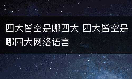 四大皆空是哪四大 四大皆空是哪四大网络语言