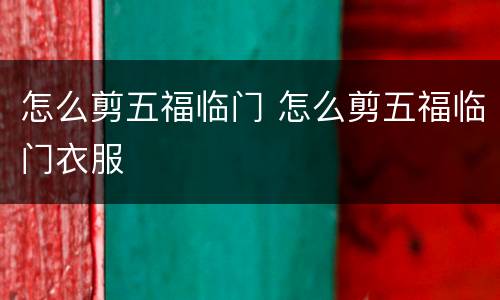 怎么剪五福临门 怎么剪五福临门衣服