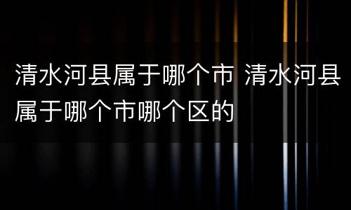 清水河县属于哪个市 清水河县属于哪个市哪个区的