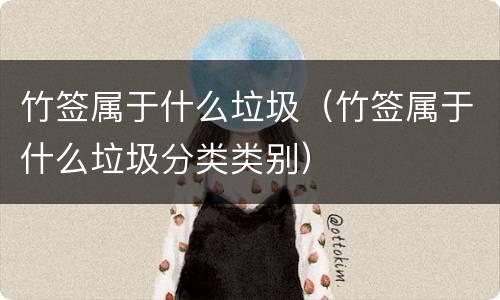 竹签属于什么垃圾（竹签属于什么垃圾分类类别）