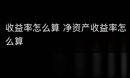 收益率怎么算 净资产收益率怎么算
