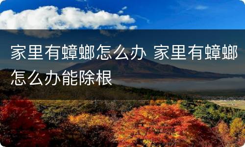 家里有蟑螂怎么办 家里有蟑螂怎么办能除根