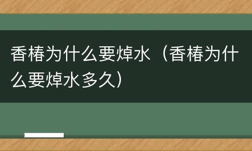 香椿为什么要焯水（香椿为什么要焯水多久）