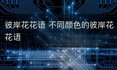 彼岸花花语 不同颜色的彼岸花花语