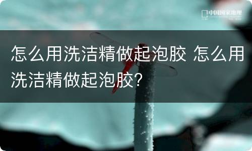 怎么用洗洁精做起泡胶 怎么用洗洁精做起泡胶?