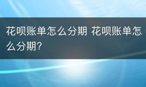 花呗账单怎么分期 花呗账单怎么分期?