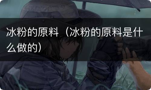 冰粉的原料（冰粉的原料是什么做的）