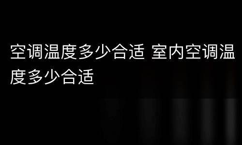 空调温度多少合适 室内空调温度多少合适