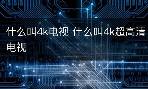 什么叫4k电视 什么叫4k超高清电视