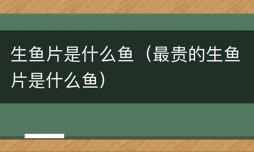 生鱼片是什么鱼（最贵的生鱼片是什么鱼）