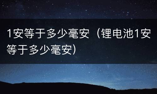 1安等于多少毫安（锂电池1安等于多少毫安）