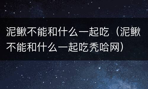 泥鳅不能和什么一起吃（泥鳅不能和什么一起吃秃哈网）