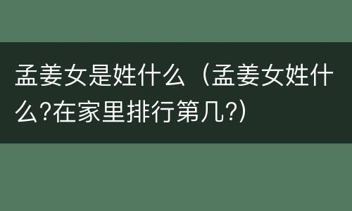 孟姜女是姓什么（孟姜女姓什么?在家里排行第几?）