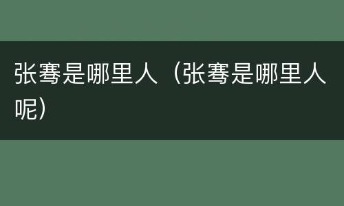 张骞是哪里人（张骞是哪里人呢）