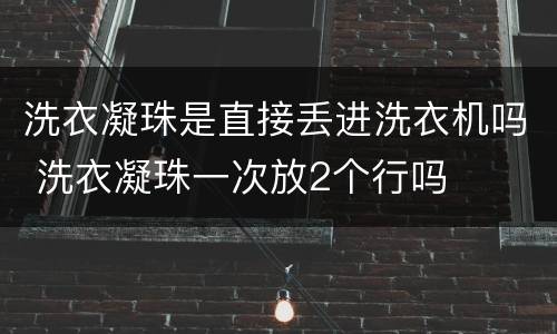 洗衣凝珠是直接丢进洗衣机吗 洗衣凝珠一次放2个行吗