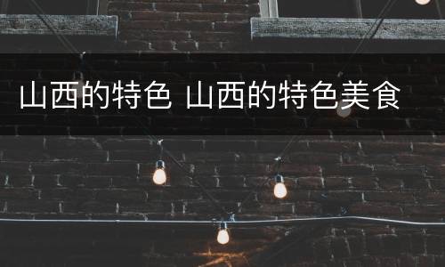 山西的特色 山西的特色美食