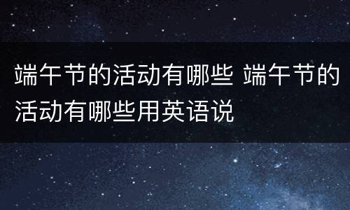 端午节的活动有哪些 端午节的活动有哪些用英语说