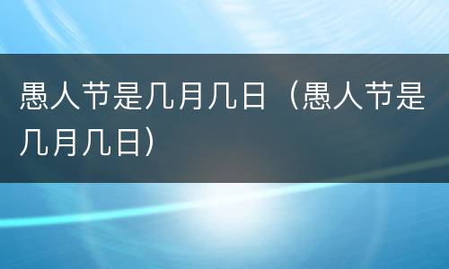 愚人节是几月几日（愚人节是几月几日）