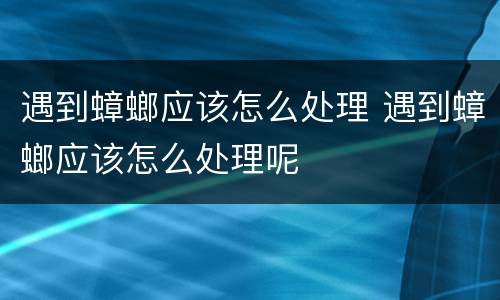 遇到蟑螂应该怎么处理 遇到蟑螂应该怎么处理呢