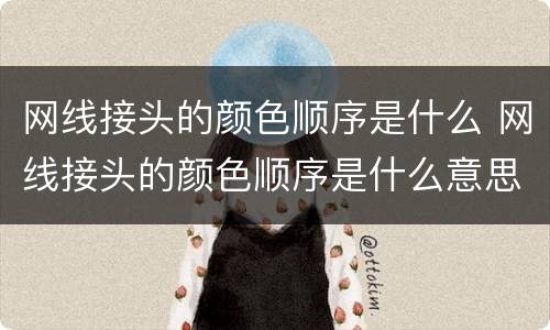 网线接头的颜色顺序是什么 网线接头的颜色顺序是什么意思