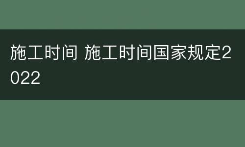 施工时间 施工时间国家规定2022