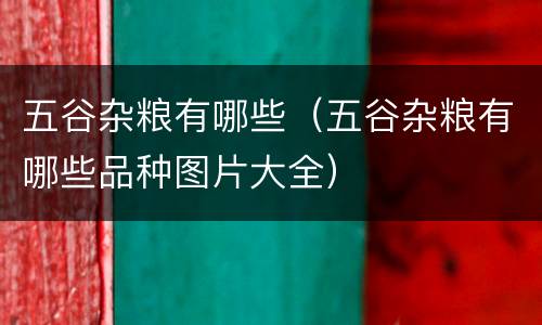 五谷杂粮有哪些（五谷杂粮有哪些品种图片大全）