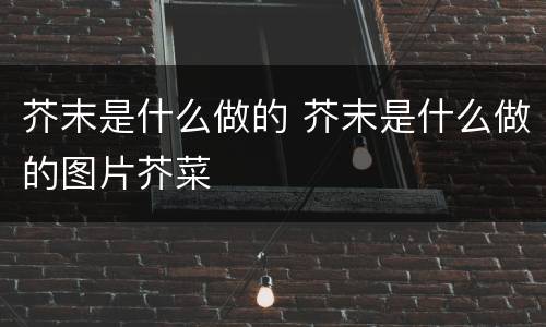 芥末是什么做的 芥末是什么做的图片芥菜