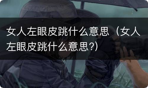 女人左眼皮跳什么意思（女人左眼皮跳什么意思?）