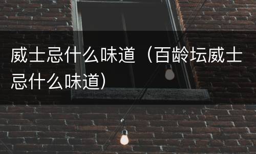威士忌什么味道（百龄坛威士忌什么味道）
