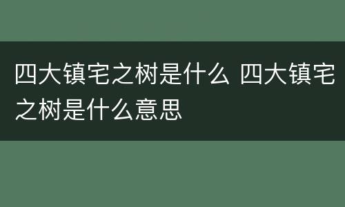 四大镇宅之树是什么 四大镇宅之树是什么意思