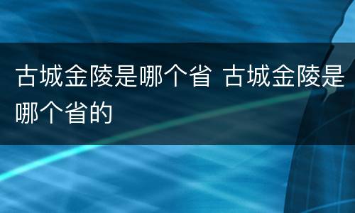古城金陵是哪个省 古城金陵是哪个省的