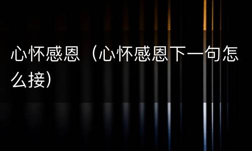 心怀感恩（心怀感恩下一句怎么接）