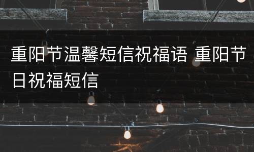 重阳节温馨短信祝福语 重阳节日祝福短信