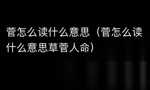 菅怎么读什么意思（菅怎么读什么意思草菅人命）