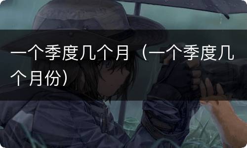一个季度几个月（一个季度几个月份）