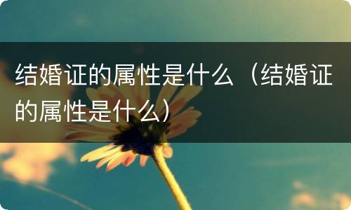 结婚证的属性是什么（结婚证的属性是什么）